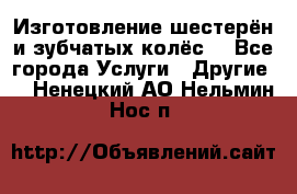 Изготовление шестерён и зубчатых колёс. - Все города Услуги » Другие   . Ненецкий АО,Нельмин Нос п.